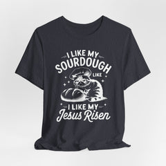 I Like My Sourdough Like I Like My Jesus: Risen | Funny Faith T-shirt
