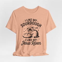I Like My Sourdough Like I Like My Jesus: Risen | Funny Faith T-shirt