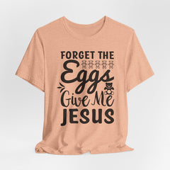 Forget the Eggs Give Me Jesus Tee | Faith & Humor T-shirt