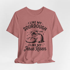 I Like My Sourdough Like I Like My Jesus: Risen | Funny Faith T-shirt