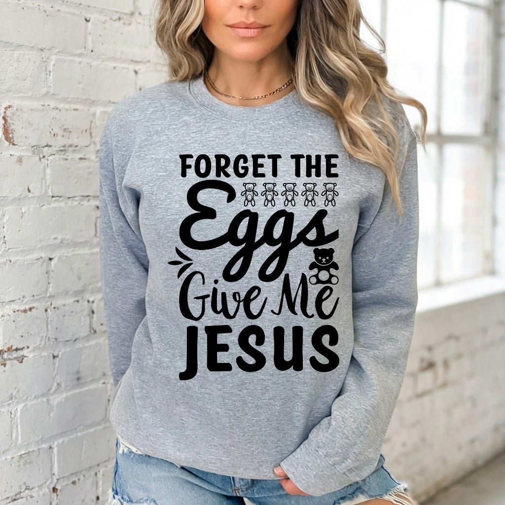 Forget the Eggs Give Me Jesus | Easter Faith Sweatshirt - Luckets.com