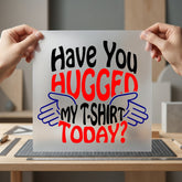 Have You Hugged Today Funny Ready to Press DTF Transfer for Dtf