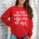 In The Morning When I Rise Give Me Jesus | Daily Devotion & Comfort Sweatshirt - Luckets.com