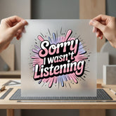 Sorry Wasn Listening Humorous Funny Sarcastic Ready to Press DTF Transfer for Dtf