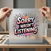 Sorry Wasn Listening Humorous Funny Sarcastic Ready to Press DTF Transfer for Dtf