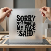 Sorry What Face Said Funny Sarcastic Ready to Press DTF Transfer for Dtf