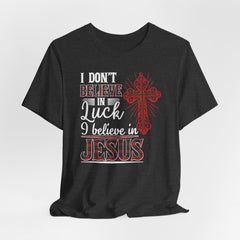 I Believe in Jesus Not Luck | Faith Journey Tee