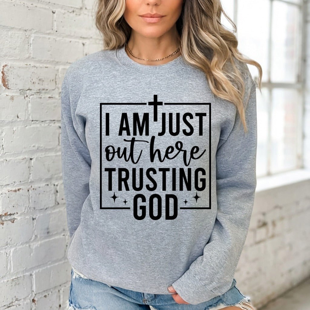 I Am Just Out Here Trusting God | Faith & Comfort Sweatshirt - Luckets.com