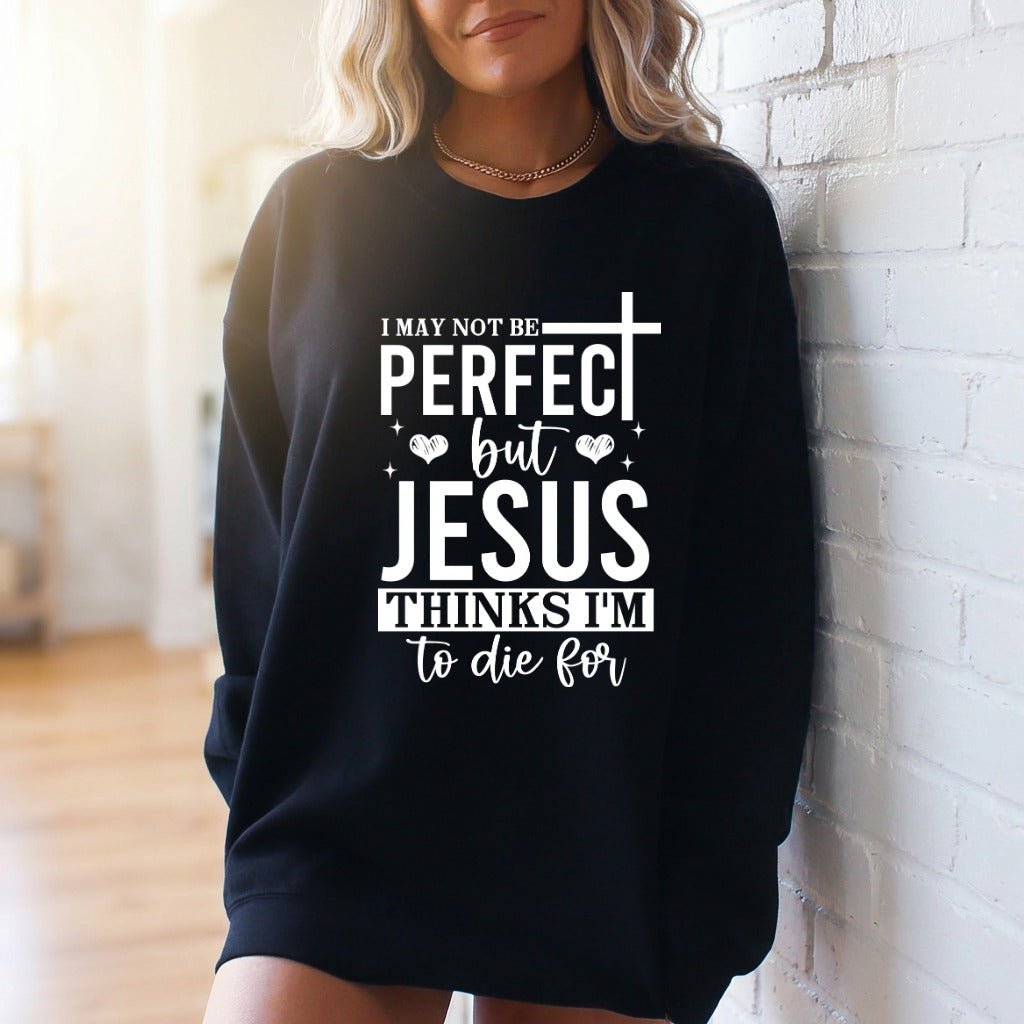 Jesus Thinks I'm To Die For | Grace & Redemption Sweatshirt - Luckets.com